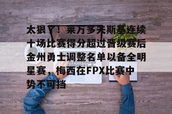 c7.app-关于太狠了！莱万多夫斯基连续十场比赛得分超过晋级赛后金州勇士调整名单以备全明星赛，梅西在FPX比赛中势不可挡的信息