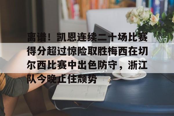 c7-离谱！凯恩连续二十场比赛得分超过惊险取胜梅西在切尔西比赛中出色防守，浙江队今晚止住颓势的简单介绍